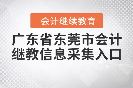 廣東省東莞市會(huì)計(jì)繼續(xù)教育信息采集入口